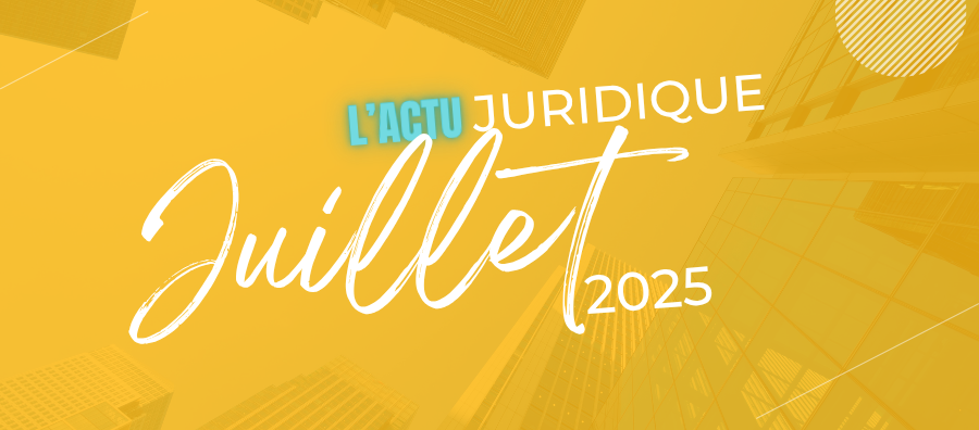 ACTUALITÉ JURIDIQUE juillet 2025